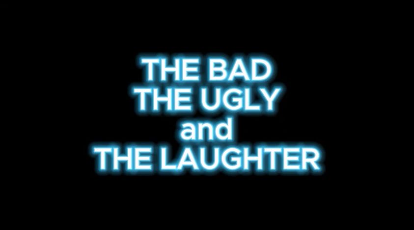 The Bad The Ugly and The Laughgter